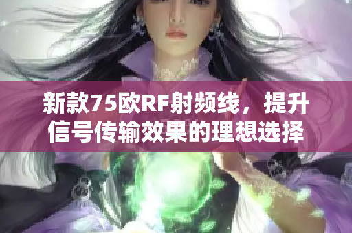 新款75欧RF射频线，提升信号传输效果的理想选择