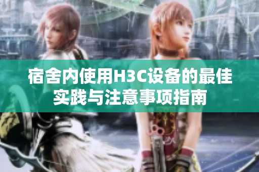 宿舍内使用H3C设备的最佳实践与注意事项指南