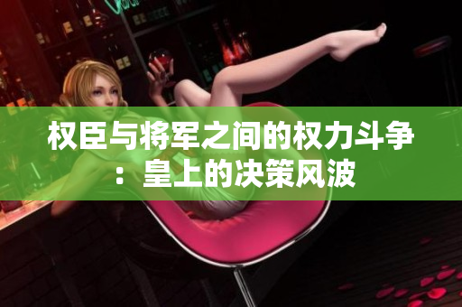 权臣与将军之间的权力斗争：皇上的决策风波