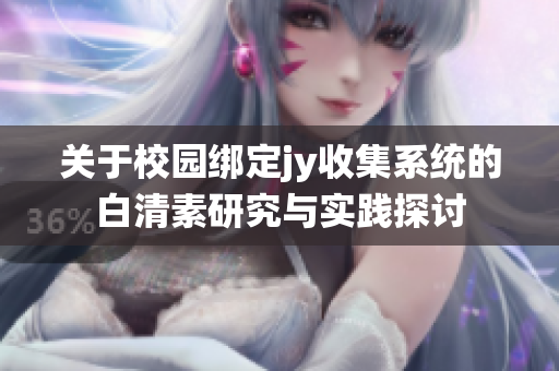 关于校园绑定jy收集系统的白清素研究与实践探讨