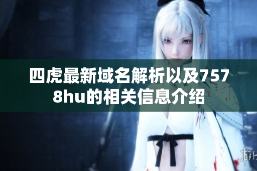 四虎最新域名解析以及7578hu的相关信息介绍