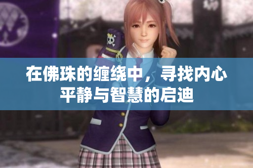 在佛珠的缠绕中，寻找内心平静与智慧的启迪