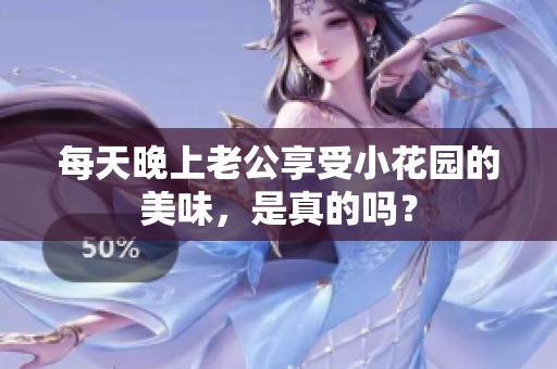 每天晚上老公享受小花园的美味，是真的吗？