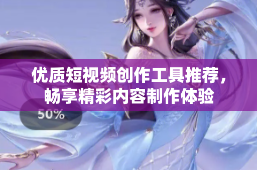 优质短视频创作工具推荐，畅享精彩内容制作体验
