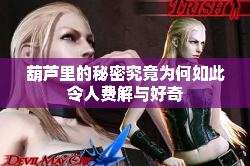 葫芦里的秘密究竟为何如此令人费解与好奇