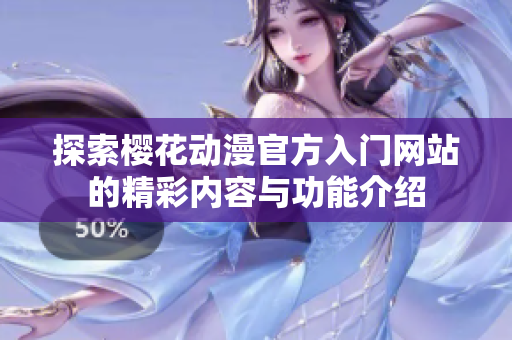 探索樱花动漫官方入门网站的精彩内容与功能介绍