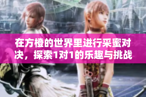 在方橙的世界里进行采蜜对决，探索1对1的乐趣与挑战