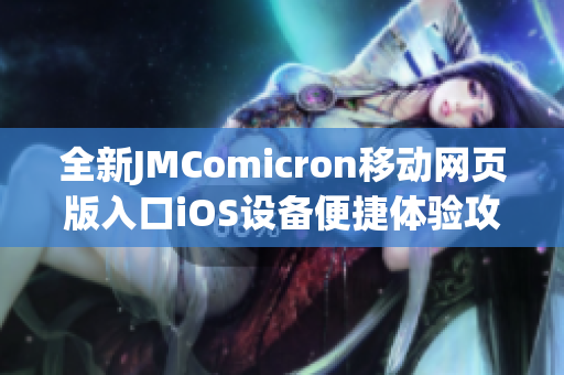 全新JMComicron移动网页版入口iOS设备便捷体验攻略