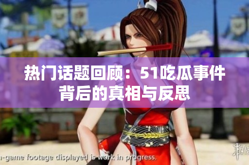 热门话题回顾：51吃瓜事件背后的真相与反思