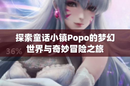探索童话小镇Popo的梦幻世界与奇妙冒险之旅