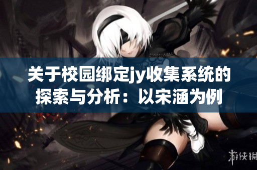 关于校园绑定jy收集系统的探索与分析：以宋涵为例