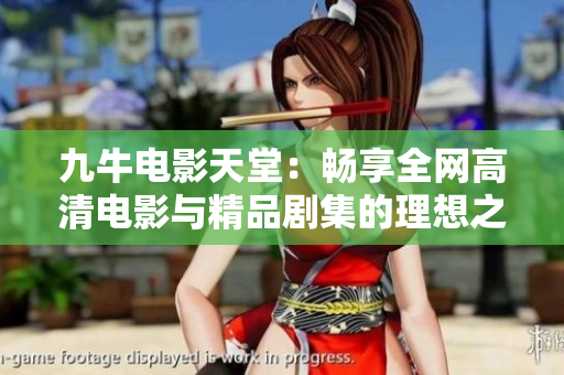 九牛电影天堂：畅享全网高清电影与精品剧集的理想之地