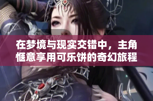 在梦境与现实交错中，主角惬意享用可乐饼的奇幻旅程