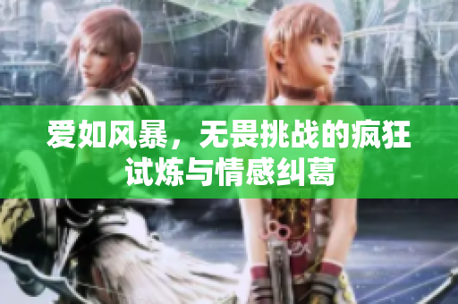 爱如风暴，无畏挑战的疯狂试炼与情感纠葛