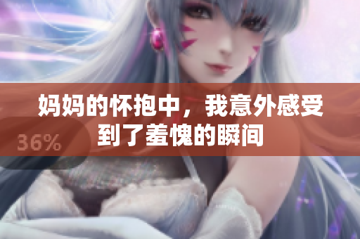 妈妈的怀抱中，我意外感受到了羞愧的瞬间