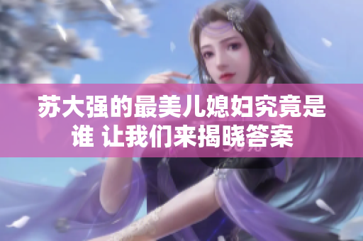 苏大强的最美儿媳妇究竟是谁 让我们来揭晓答案