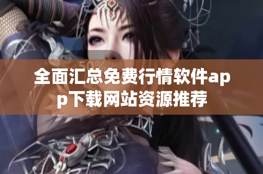 全面汇总免费行情软件app下载网站资源推荐