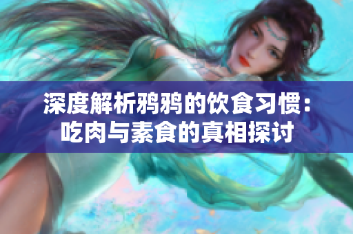 深度解析鸦鸦的饮食习惯：吃肉与素食的真相探讨