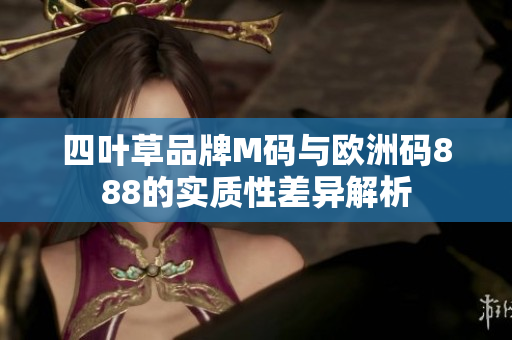 四叶草品牌M码与欧洲码888的实质性差异解析