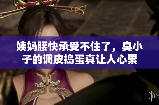 姨妈腰快承受不住了，臭小子的调皮捣蛋真让人心累