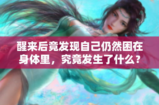 醒来后竟发现自己仍然困在身体里，究竟发生了什么？