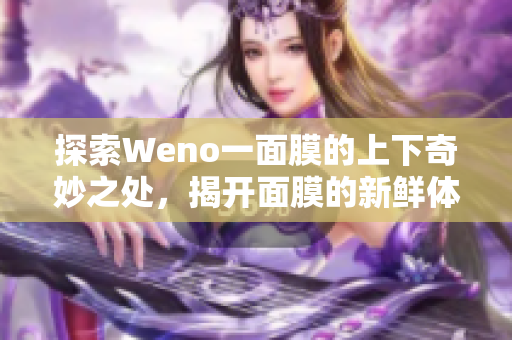 探索Weno一面膜的上下奇妙之处，揭开面膜的新鲜体验