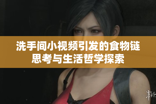 洗手间小视频引发的食物链思考与生活哲学探索