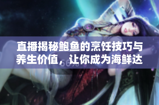 直播揭秘鲍鱼的烹饪技巧与养生价值，让你成为海鲜达人