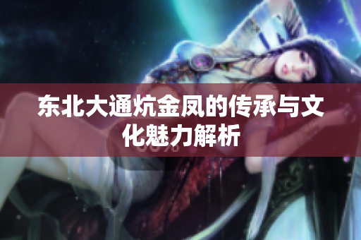 东北大通炕金凤的传承与文化魅力解析