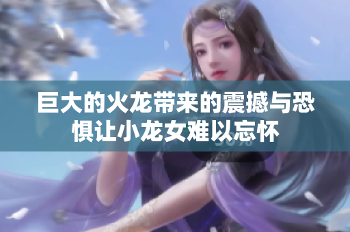 巨大的火龙带来的震撼与恐惧让小龙女难以忘怀