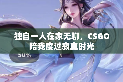 独自一人在家无聊，CSGO陪我度过寂寞时光