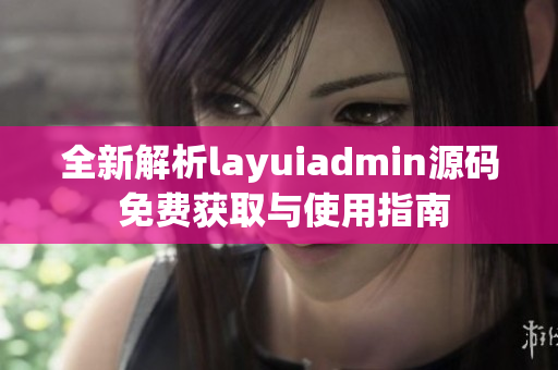 全新解析layuiadmin源码 免费获取与使用指南