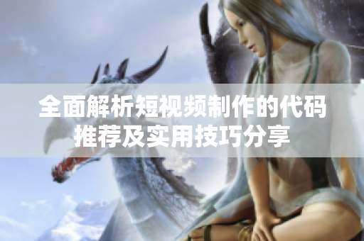 全面解析短视频制作的代码推荐及实用技巧分享