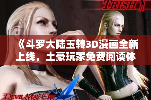 《斗罗大陆玉转3D漫画全新上线，土豪玩家免费阅读体验》