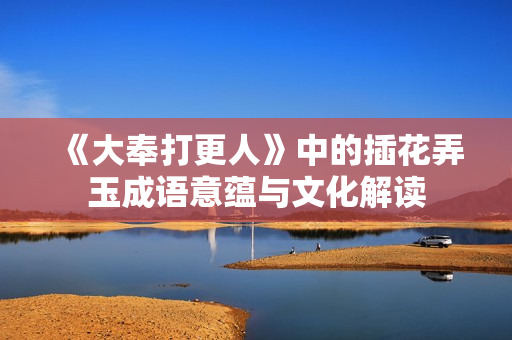《大奉打更人》中的插花弄玉成语意蕴与文化解读