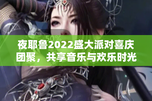 夜耶鲁2022盛大派对喜庆团聚，共享音乐与欢乐时光
