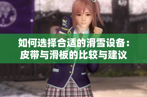 如何选择合适的滑雪设备：皮带与滑板的比较与建议