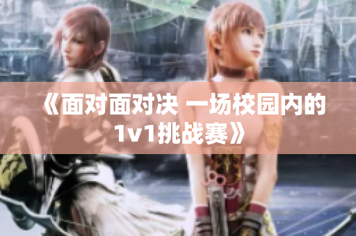《面对面对决 一场校园内的1v1挑战赛》