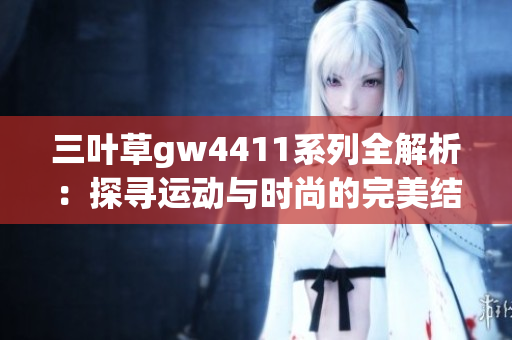 三叶草gw4411系列全解析：探寻运动与时尚的完美结合