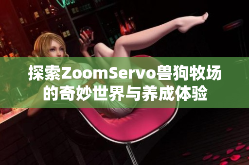 探索ZoomServo兽狗牧场的奇妙世界与养成体验