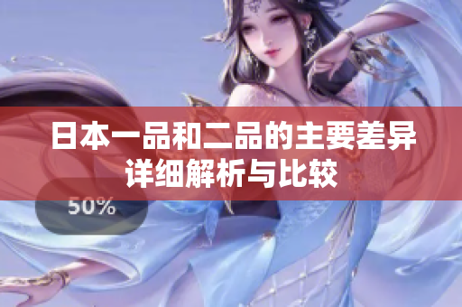 日本一品和二品的主要差异详细解析与比较