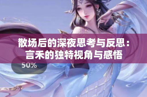 散场后的深夜思考与反思：言禾的独特视角与感悟