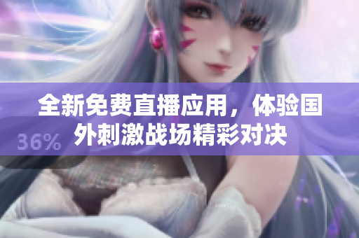 全新免费直播应用，体验国外刺激战场精彩对决