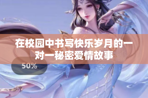 在校园中书写快乐岁月的一对一秘密爱情故事