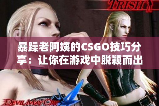 暴躁老阿姨的CSGO技巧分享：让你在游戏中脱颖而出