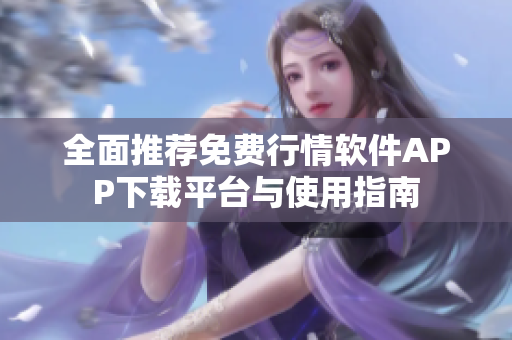 全面推荐免费行情软件APP下载平台与使用指南