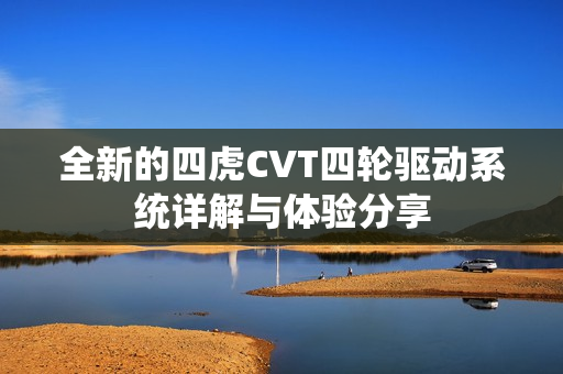 全新的四虎CVT四轮驱动系统详解与体验分享