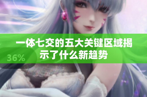 一体七交的五大关键区域揭示了什么新趋势