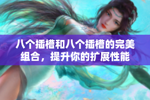 八个插槽和八个插槽的完美组合，提升你的扩展性能