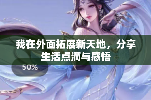 我在外面拓展新天地，分享生活点滴与感悟